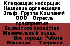 Кладовщик-наборщик › Название организации ­ Эльф, Группа Компаний, ООО › Отрасль предприятия ­ Складское хозяйство › Минимальный оклад ­ 30 000 - Все города Работа » Вакансии   . Тверская обл.,Нелидово г.